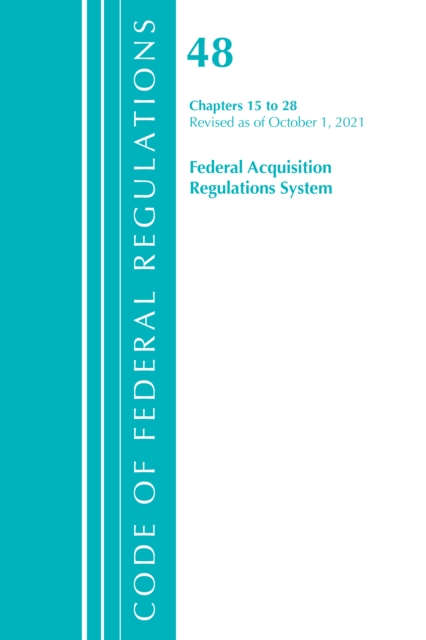 Code of Federal Regulations, Title 48 Federal Acquisition Regulations System Chapters 15-28, Revised as of October 1, 2021