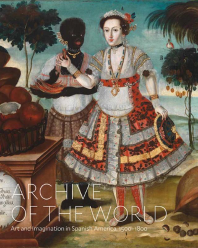Archive of the World: Art and Imagination in Spanish America, 1500–1800