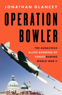 Operation Bowler: The Audacious Allied Bombing of Venice During World War II