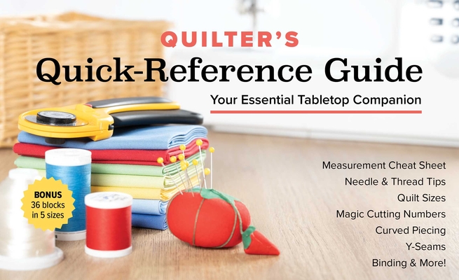 Quilter's Quick-Reference Guide: Your Essential Tabletop Companion; Measurement Cheat Sheet, Needle & Thread Tips, Quilt Sizes, Magic Cutting Numbers,