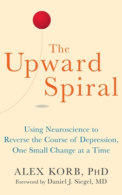 The Upward Spiral: Using Neuroscience to Reverse the Course of Depression, One Small Change at a Time