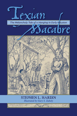 Texian Macabre: The Melancholy Tale of a Hanging in Early Houston: The Melancholy Tale of a Hanging in Early Houston