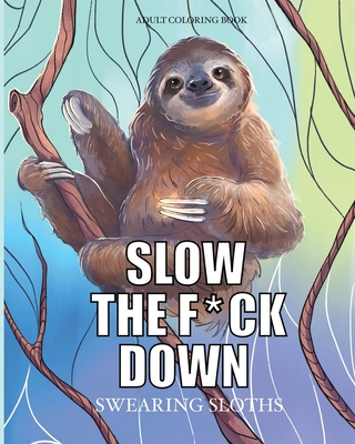 Slow the f*ck down Swearing sloths: Cursing Animals Coloring Book