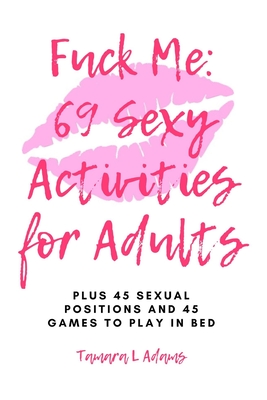 Fuck Me: 69 Sexy Activities For Adults: Plus 45 Sexual Positions and 45 Games to Play in Bed