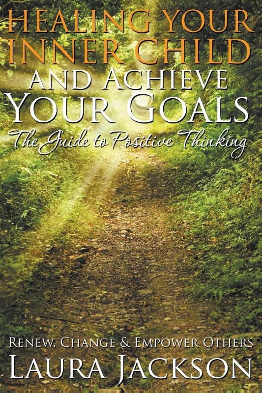 Healing Your Inner Child and Achieve Your Goals - The Guide to Positive Thinking