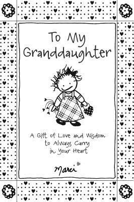 To My Granddaughter: A Gift of Love and Wisdom to Always Carry in Your Heart