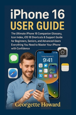 iPhone 16 User Guide: The Ultimate iPhone 16 Companion Glossary, Icon Index, iOS 18 Shortcuts & Support Guide for Beginners, Seniors, and Advanced Use