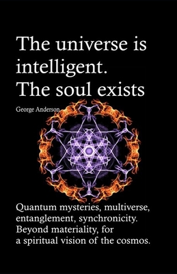 The universe is intelligent. The soul exists.