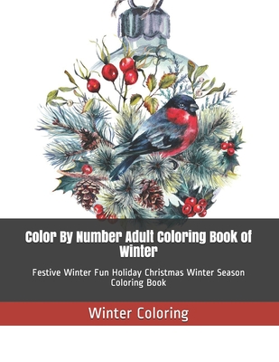Color By Number Adult Coloring Book of Winter: Festive Winter Fun Holiday Christmas Winter Season Coloring Book