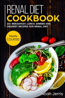 Renal Diet Cookbook: MAIN COURSE - 60+ Breakfast, Lunch, Dinner and Dessert Recipes for Renal Diet