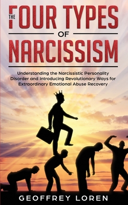 The Four Types of Narcissism: Understanding the Narcissistic Personality Disorder and Introducing Revolutionary Ways for Extraordinary Emotional Abu