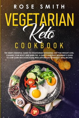 Vegetarian Keto Cookbook: The 2020's Essential Guide To Vegetarian Ketogenic Diet For Weight Loss, Cleanse Your Body And Burn Fat. A Quick And E