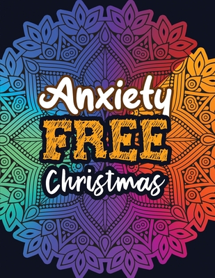 Anxiety Free Christmas: Christmas Anti Anxiety Coloring Book, Relaxation and Stress Reduction color therapy for Adults, girls and teens.