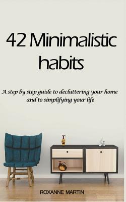 42 Minimalistic Habits: A step-by-step guide to decluttering you home and simplifying your life