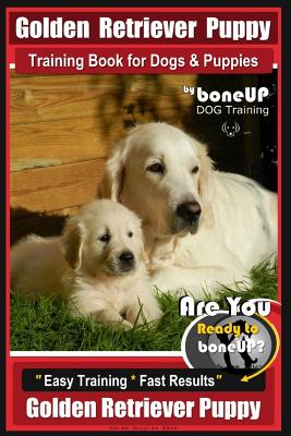 Golden Retriever Puppy Training Book for Dogs and Puppies by Bone Up Dog Training: Are You Ready to Bone Up? Easy Training * Fast Results Golden Retri