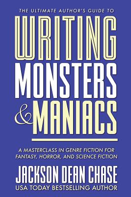 Writing Monsters and Maniacs: A Masterclass in Genre Fiction for Fantasy, Horror, and Science Fiction