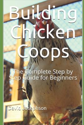 Building Chicken Coops: The Complete Step by Step Guide for Beginners