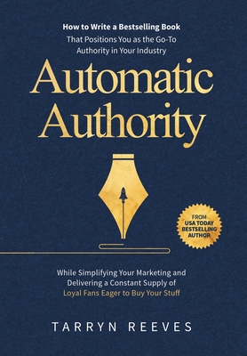Automatic Authority: How to Write a Bestselling Book That Positions You as the Go-To Authority in Your Industry While Simplifying Your Mark