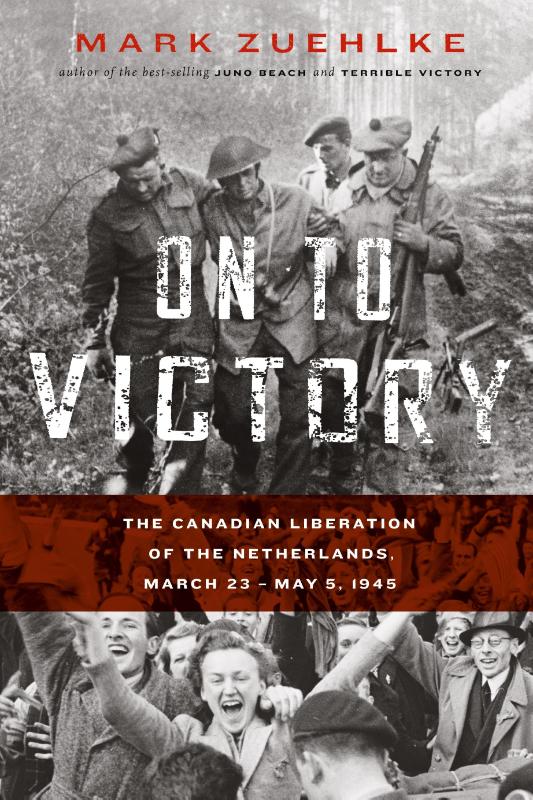 On to Victory: The Canadian Liberation of the Netherlands, March 23-May 5, 1945