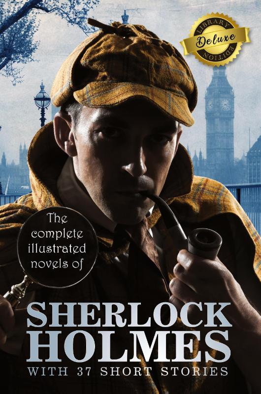 The Complete Illustrated Novels of Sherlock Holmes with 37 Short Stories (Deluxe Library Edition)
