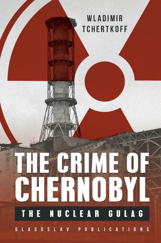 The Crime of Chernobyl – The Nuclear Goulag