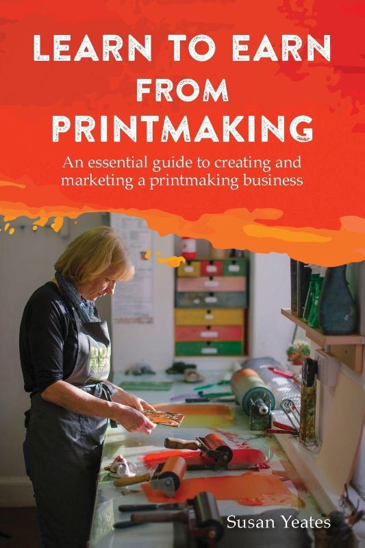 Learn to Earn from Printmaking: An essential guide to creating and marketing a printmaking business