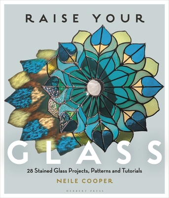 Raise Your Glass: 28 Stained Glass Projects, Patterns and Tutorials