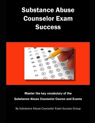 Substance Abuse Counselor Exam Success: Master the Key Vocabulary of the Substance Abuse Counselor Course and Exams