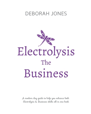 Electrolysis The Business: A complete guide while studying on any electrolysis training program, or as a great reference for the already practici