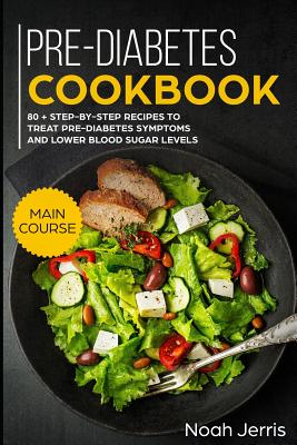 Pre-Diabetes Cookbook: Main Course - 80 + Step-By-Step Recipes to Treat Pre-Diabetes Symptoms and Lower Blood Sugar Levels (Proven Insulin Re