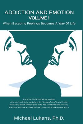 ADDICTION AND EMOTION Volume 1: When Escaping Feelings Becomes a Way of Life
