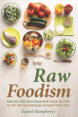 Raw Foodism: Healthy and Delicious Raw Food Recipes to Get the Advantages of Raw Food Diet!