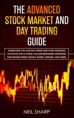 The Advanced Stock Market and Day Trading Guide: Learn How You Can Day Trade and Start Investing in Stocks for a living, follow beginners strategies f