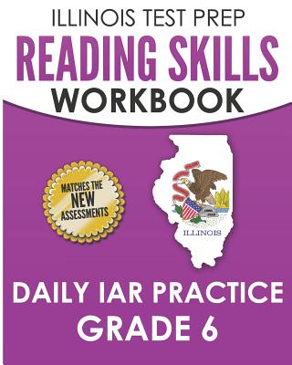 ILLINOIS TEST PREP Reading Skills Workbook Daily IAR Practice Grade 6: Preparation for the Illinois Assessment of Readiness ELA/Literacy Tests