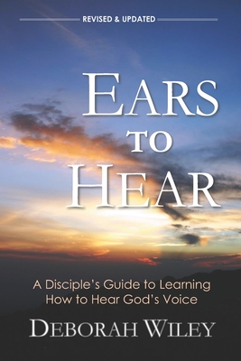Ears to Hear: A Disciple's Guide to Learning How to Hear God's Voice