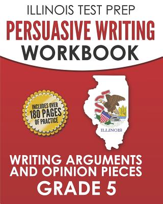 ILLINOIS TEST PREP Persuasive Writing Workbook Grade 5: Writing Arguments and Opinion Pieces