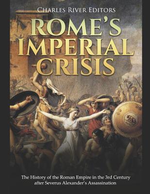 Rome's Imperial Crisis: The History of the Roman Empire in the 3rd Century after Severus Alexander's Assassination