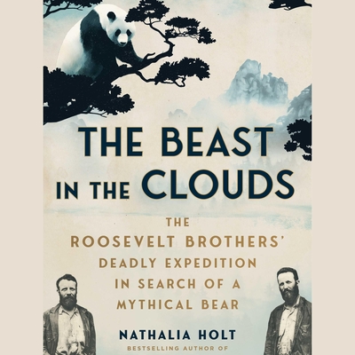 The Beast in the Clouds: The Roosevelt Brothers's Deadly Quest to Find the Mythical Giant Panda