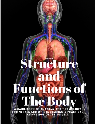 Structure and Functions of The Body - A Hand-Book of Anatomy and Physiology for Nurses and others desiring a Practical knowledge of the Subject Annett