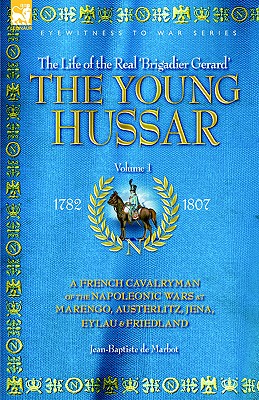 The Young Hussar - Volume 1 - A French Cavalryman of the Napoleonic Wars at Marengo, Austerlitz, Jena, Eylau & Friedland