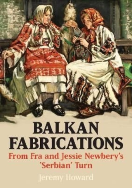 Balkan Fabrications: From Fra and Jessie Newbery’s ‘Serbian’ Turn