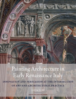 Painting Architecture in Early Renaissance Italy: Innovation and Persuasion at the Intersection of Artistic and Architectural Practice