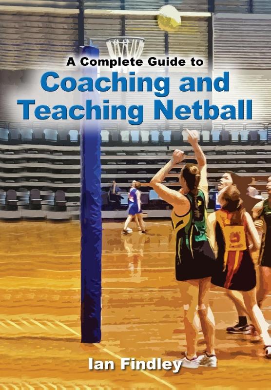 A Complete Guide to Coaching and Teaching Netball