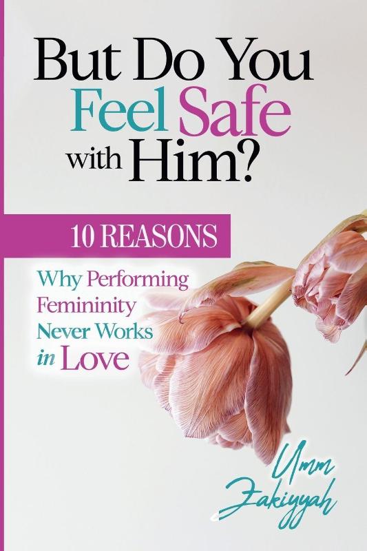 But Do You Feel Safe with Him? 10 Reasons Why Performing Femininity Never Works in Love