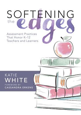 Softening the Edges: Assessment Practices That Honor K-12 Teachers and Learners (Using Responsible Assessment Methods in Ways That Support Student Eng