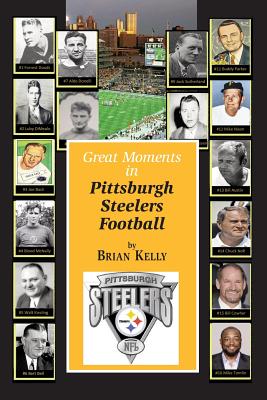 Great Moments in Pittsburgh Steelers Football: From the very beginning of football right through to the Mike Tomlin era.