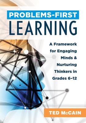 Problems-First Learning: A Framework for Engaging Minds and Nurturing Thinkers in Grades 6-12 (a Teacher's Guide to Boosting Student Engagement with t