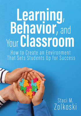 Learning, Behavior, and Your Classroom: How to Create an Environment That Sets Students Up for Success (Classroom Management Strategies for Student En