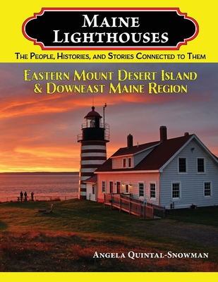 Maine Lighthouses: The People, Histories, and Stories Connected to Them - Eastern Mount Desert Island & Downeast Maine Region: The People, Histories,