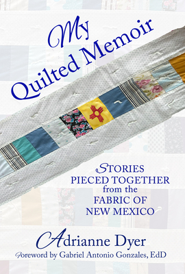 My Quilted Memoir: Stories Pieced Together from the Fabric of New Mexico